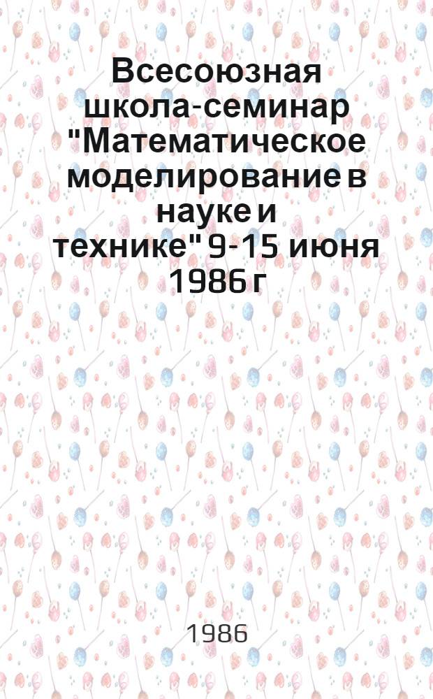 Всесоюзная школа-семинар "Математическое моделирование в науке и технике" [9-15 июня 1986 г.] : Тез. докл