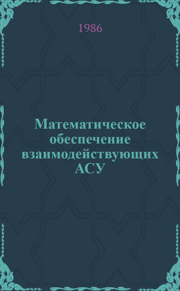 Математическое обеспечение взаимодействующих АСУ : Сб. науч. тр