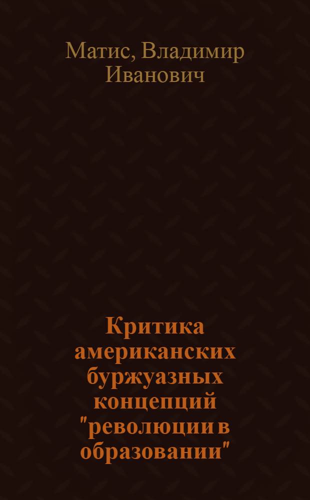 Критика американских буржуазных концепций "революции в образовании" : Автореф. дис. на соиск. учен. степ. канд. филос. наук : (09.00.02)