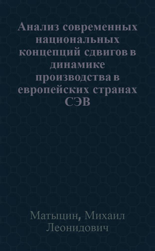 Анализ современных национальных концепций сдвигов в динамике производства в европейских странах СЭВ : Автореф. дис. на соиск. учен. степ. канд. экон. наук : (08.00.15)