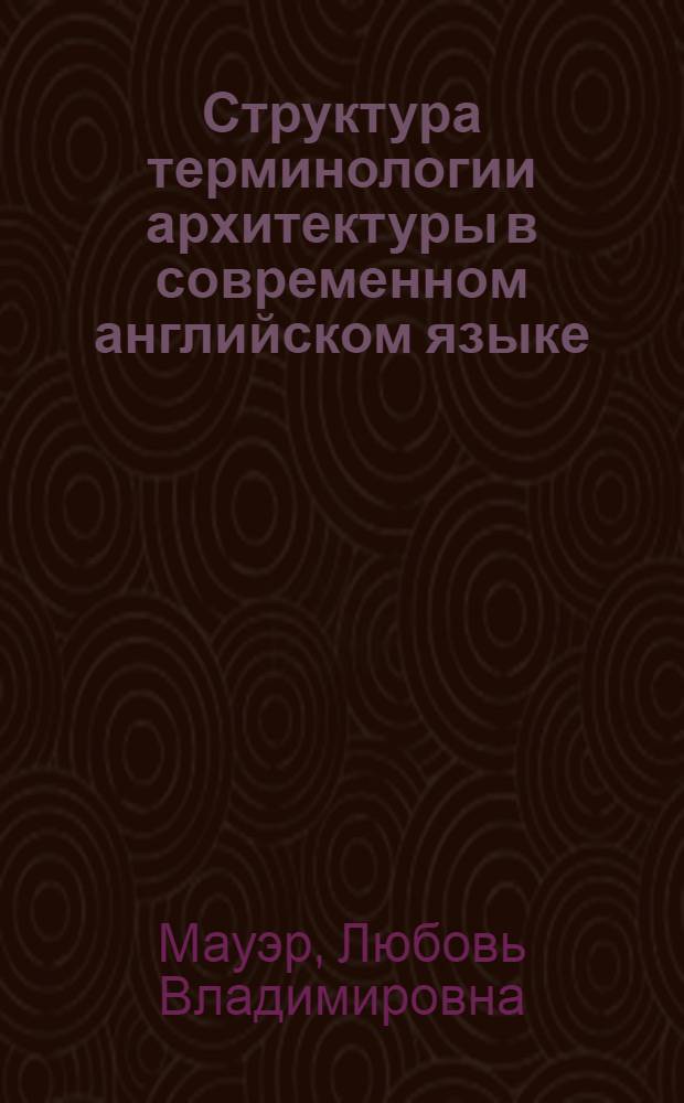 Структура терминологии архитектуры в современном английском языке : Автореф. дис. на соиск. учен. степ. канд. филол. наук : (10.02.04)