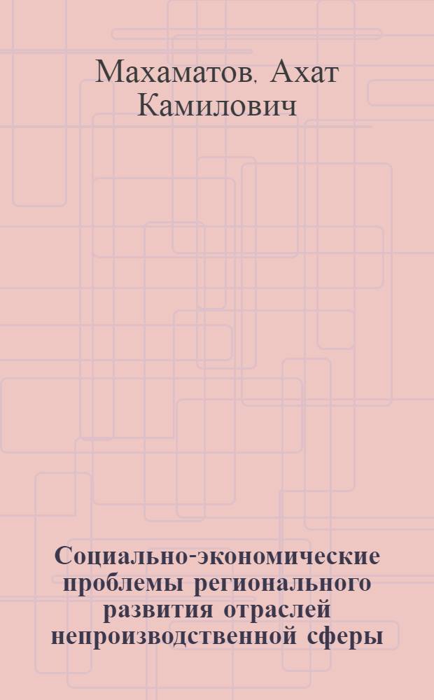 Социально-экономические проблемы регионального развития отраслей непроизводственной сферы : На прим. комплекса системы образования УзССР : Автореф. дис. на соиск. учен. степ. д. э. н