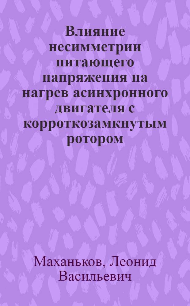 Влияние несимметрии питающего напряжения на нагрев асинхронного двигателя с корроткозамкнутым ротором : Автореф. дис. на соиск. учен. степ. канд. техн. наук : (05.09.01)