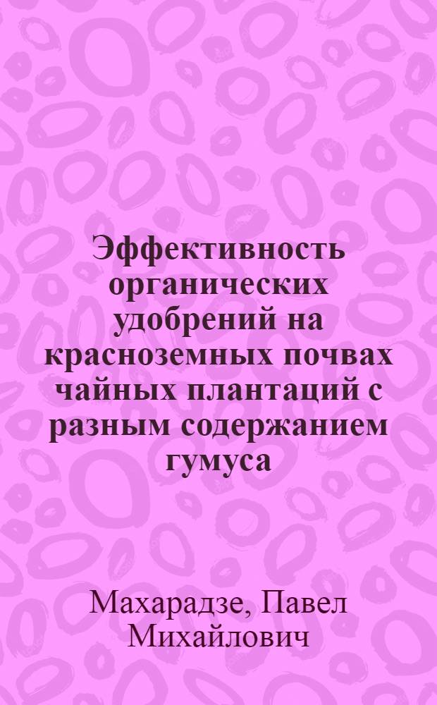 Эффективность органических удобрений на красноземных почвах чайных плантаций с разным содержанием гумуса : Автореф. дис. на соиск. учен. степ. канд. с.-х. наук : (06.01.04)