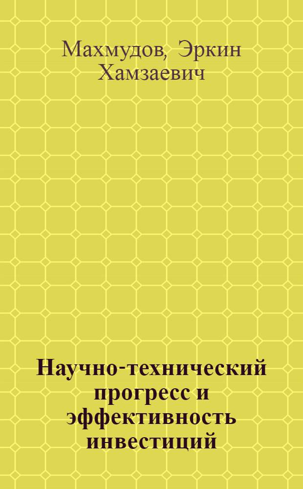 Научно-технический прогресс и эффективность инвестиций : (Обзор соврем. науч. стратегии и хоз. практики)