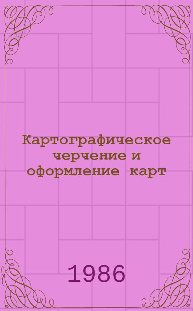 Картографическое черчение и оформление карт : Учеб. пособие для вузов по спец. "Картография"
