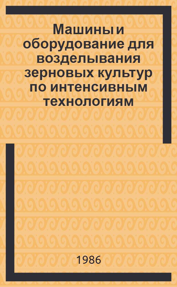 Машины и оборудование для возделывания зерновых культур по интенсивным технологиям, изготовленные на предприятиях Госагропрома СССР : Каталог
