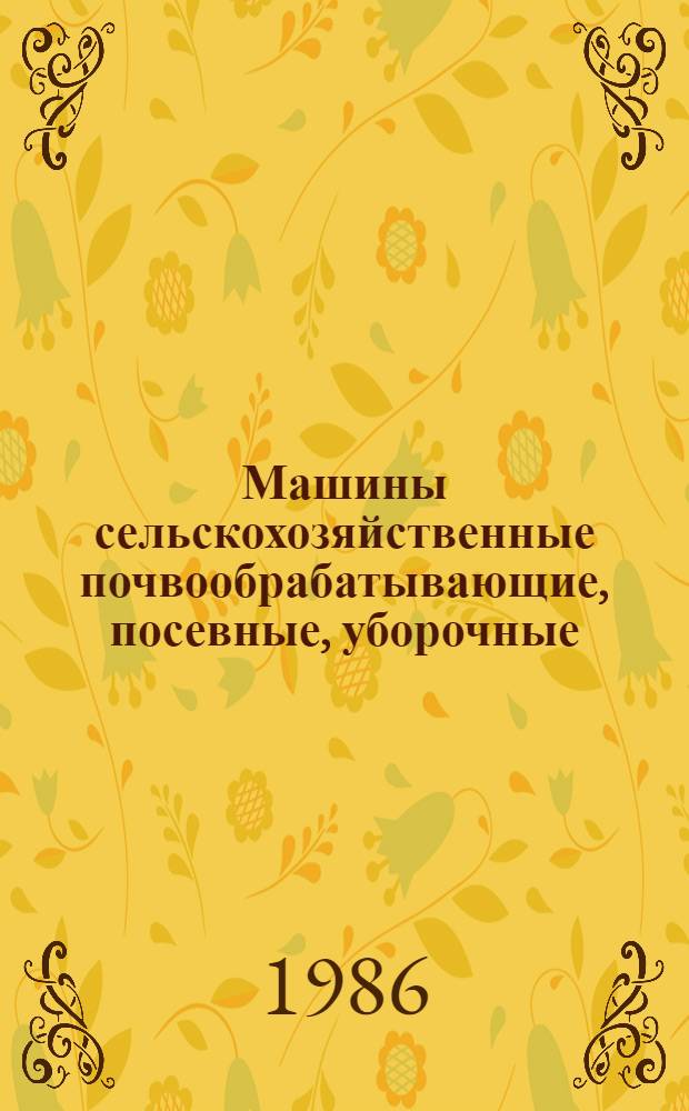 Машины сельскохозяйственные почвообрабатывающие, посевные, уборочные