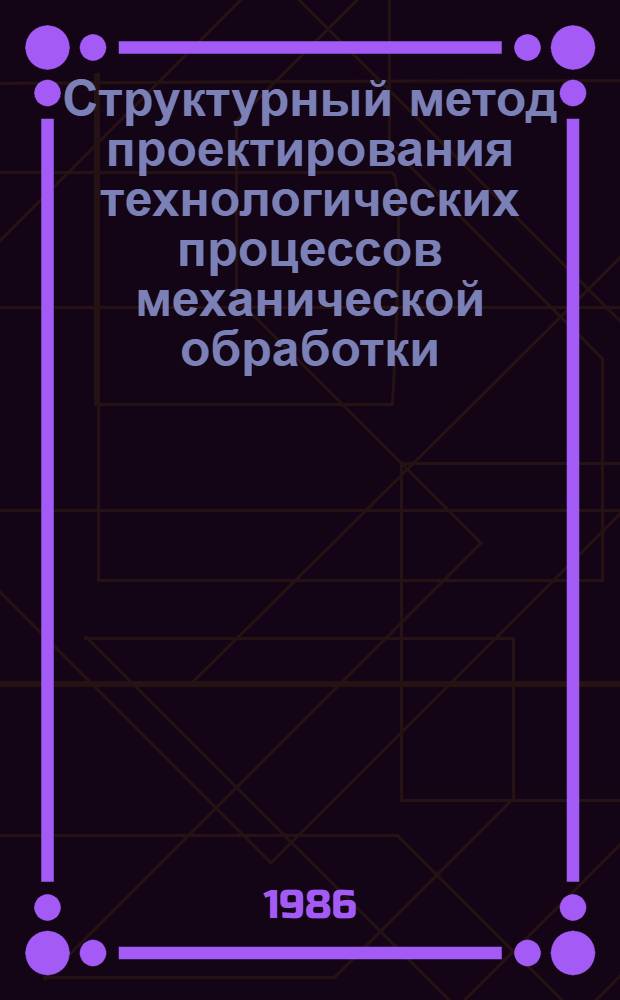 Структурный метод проектирования технологических процессов механической обработки : Учеб. пособие для студентов спец. 0501 "Технология машиностроения, металлорежущие станки и инструменты"