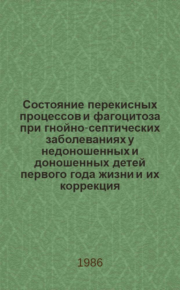 Состояние перекисных процессов и фагоцитоза при гнойно-септических заболеваниях у недоношенных и доношенных детей первого года жизни и их коррекция : Автореф. дис. на соиск. учен. степ. канд. мед. наук : (14.00.09)
