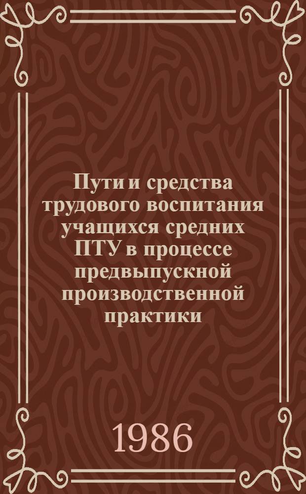 Пути и средства трудового воспитания учащихся средних ПТУ в процессе предвыпускной производственной практики : Автореф. дис. на соиск. учен. степ. канд. пед. наук : (13.00.01)