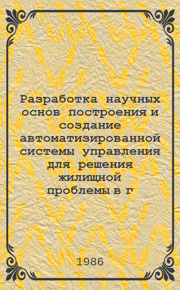 Разработка научных основ построения и создание автоматизированной системы управления для решения жилищной проблемы в г. Москве : (Система распределения жилплощади) : Автореф. дис. на соиск. учен. степ. д. т. н. в форме науч. докл