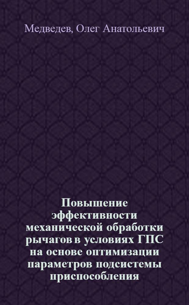 Повышение эффективности механической обработки рычагов в условиях ГПС на основе оптимизации параметров подсистемы приспособления : Автореф. дис. на соиск. учен. степ. к. т. н