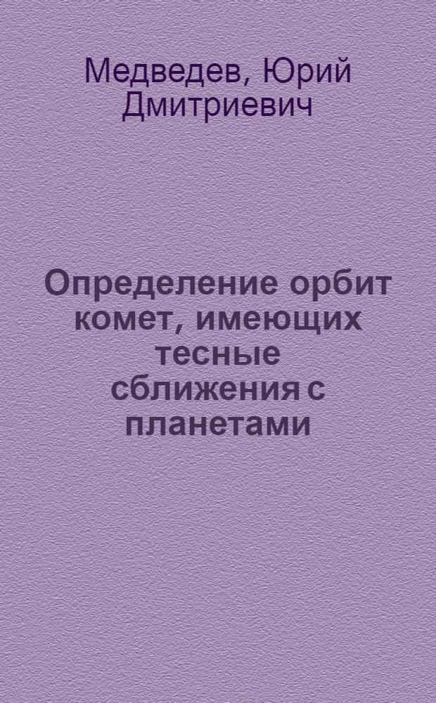Определение орбит комет, имеющих тесные сближения с планетами : Автореф. дис. на соиск. учен. степ. канд. физ.-мат. наук : (01.03.01)