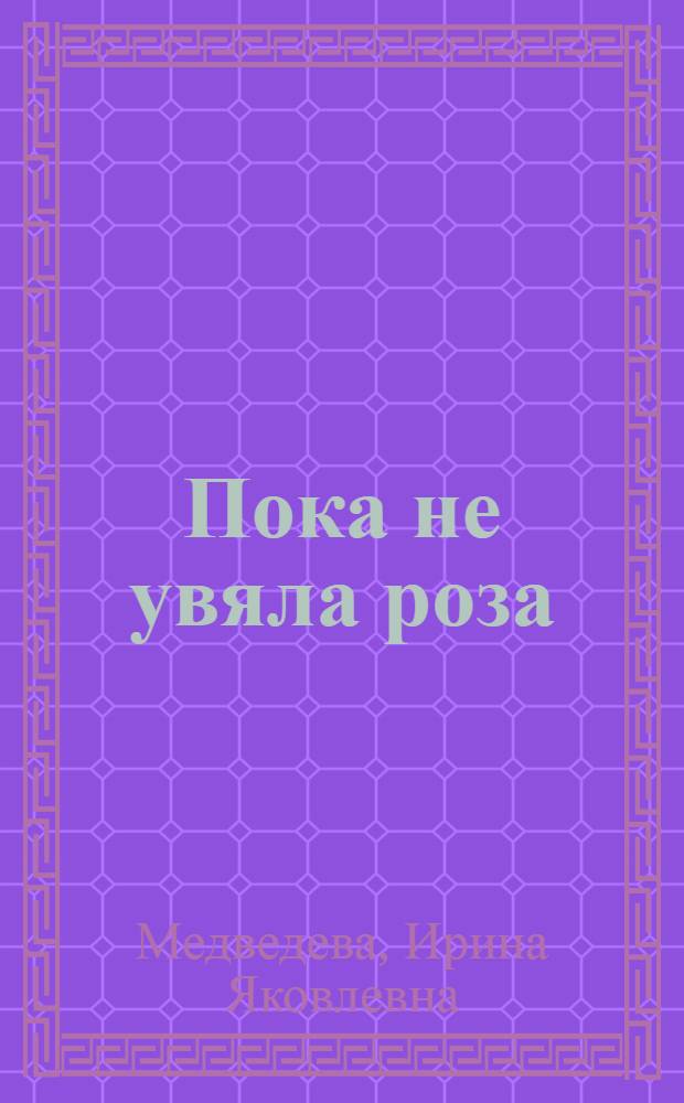 Пока не увяла роза : Пьеса для театров кукол по мотивам исп. фольклора