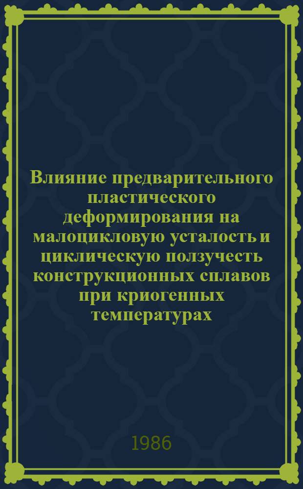 Влияние предварительного пластического деформирования на малоцикловую усталость и циклическую ползучесть конструкционных сплавов при криогенных температурах : Автореф. дис. на соиск. учен. степ. канд. техн. наук : (01.02.06)
