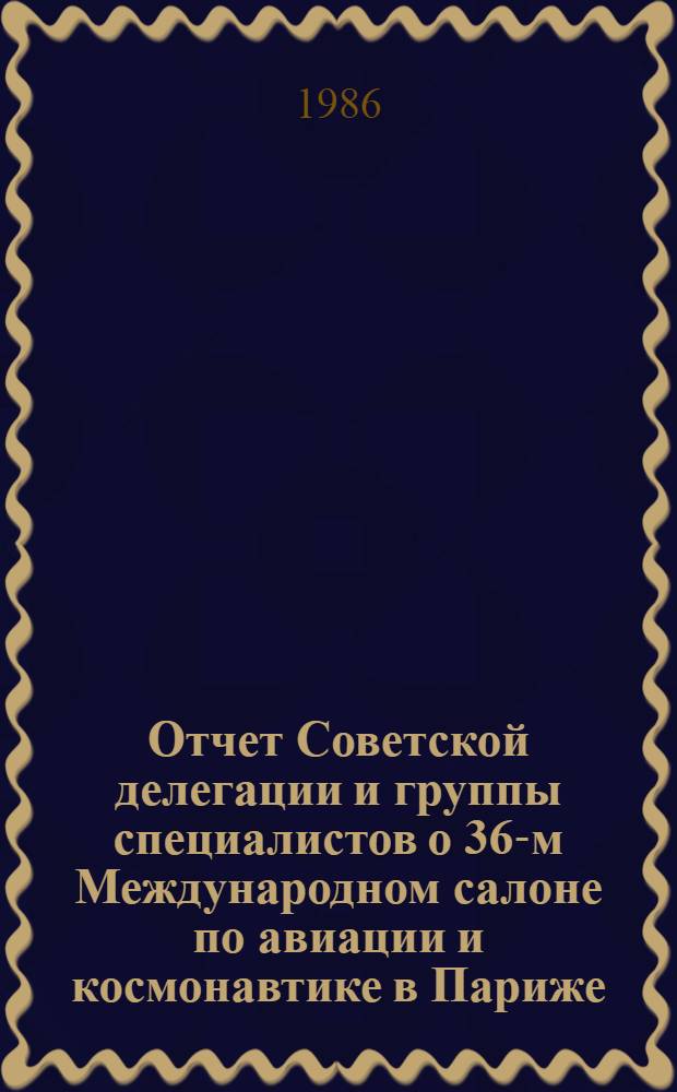 Отчет Советской делегации и группы специалистов о 36-м Международном салоне по авиации и космонавтике в Париже (с 30 мая по 9 июня 1985 г.)