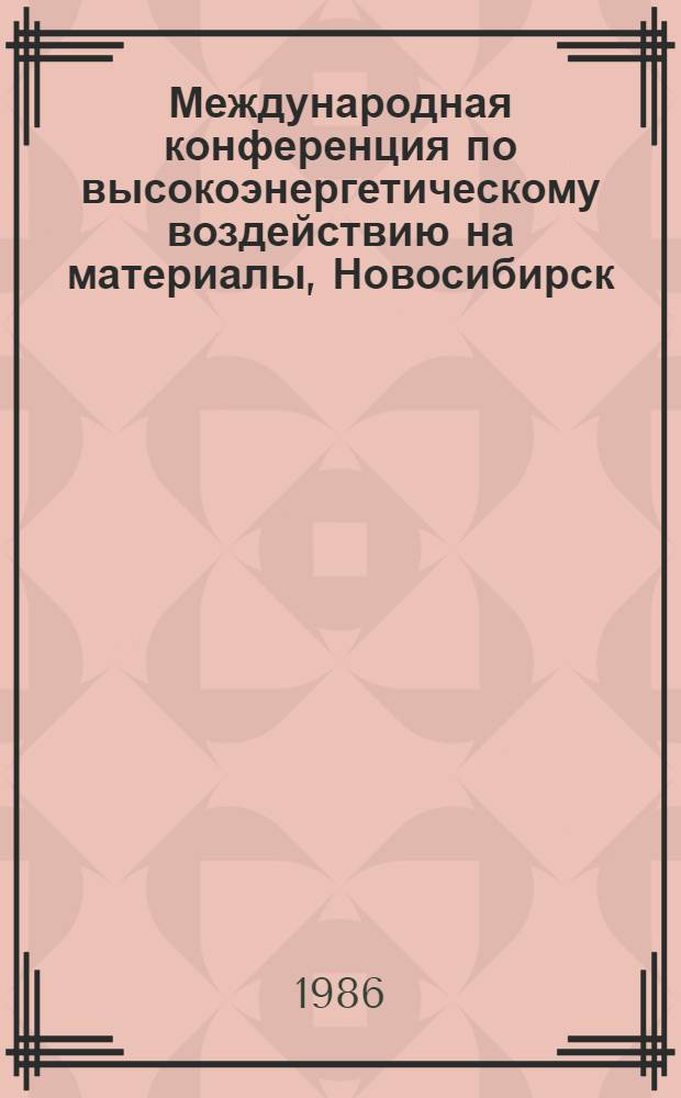 9 Международная конференция по высокоэнергетическому воздействию на материалы, Новосибирск, 18-22 августа 1986 г. : Тез. докл