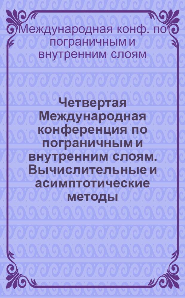 Четвертая Международная конференция по пограничным и внутренним слоям. Вычислительные и асимптотические методы = The fouth international conference on boundary and interior layers. Computational and asymptotic methods : Тез. докл