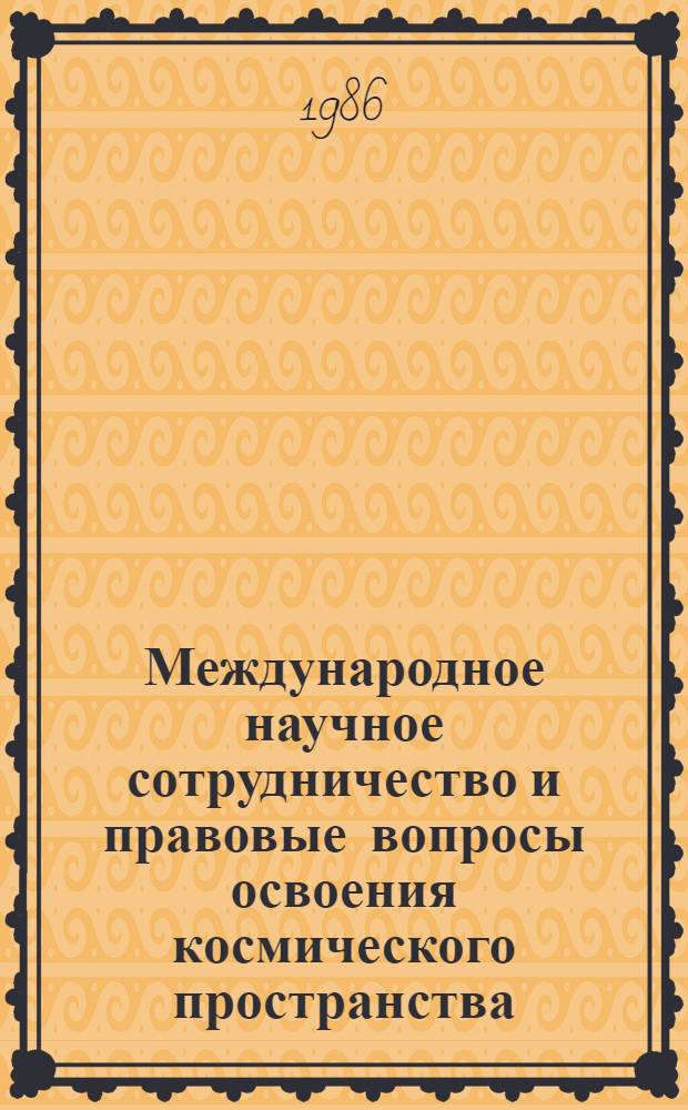 Международное научное сотрудничество и правовые вопросы освоения космического пространства : Тр. IX Науч. чтений по космонавтике, посвящ. памяти акад. С.П. Королева и др. сов. ученых - пионеров освоения космич. пространства (29 янв. - 1 февр. 1985 г.)