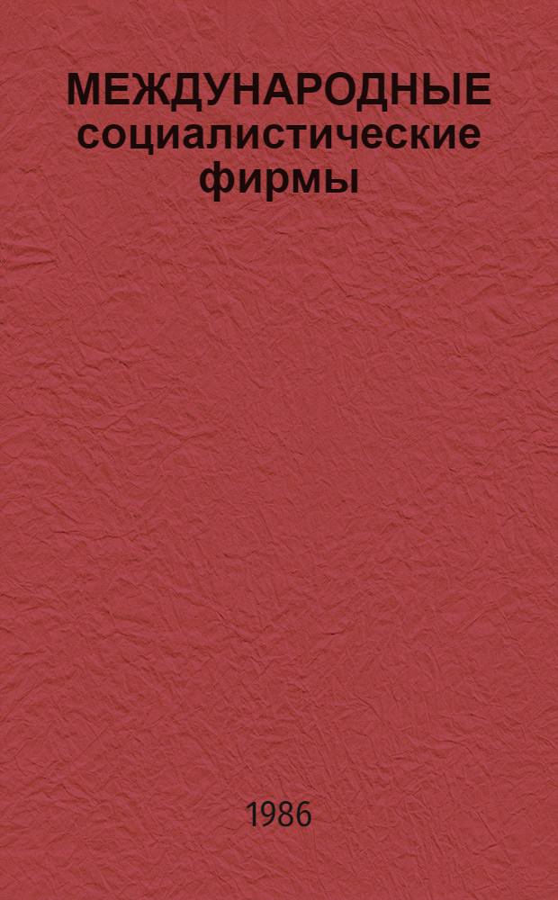 МЕЖДУНАРОДНЫЕ социалистические фирмы: проблемы создания и функционирования : (Сб. науч. тр.)