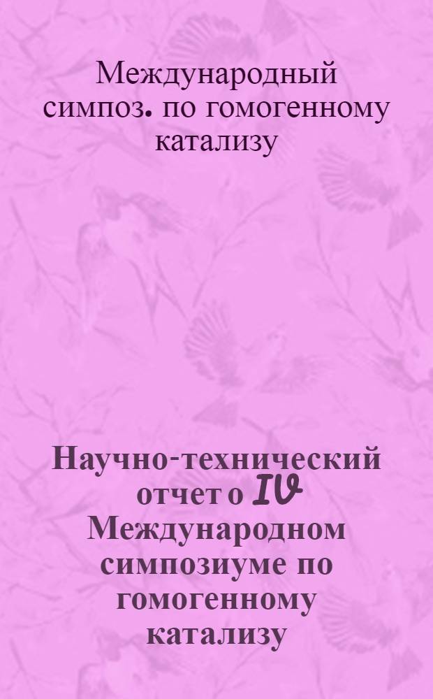 Научно-технический отчет о IV Международном симпозиуме по гомогенному катализу (24-28 сентября 1984 г., Ленинград)