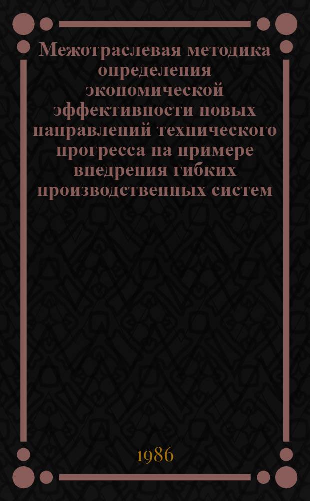 Межотраслевая методика определения экономической эффективности новых направлений технического прогресса на примере внедрения гибких производственных систем