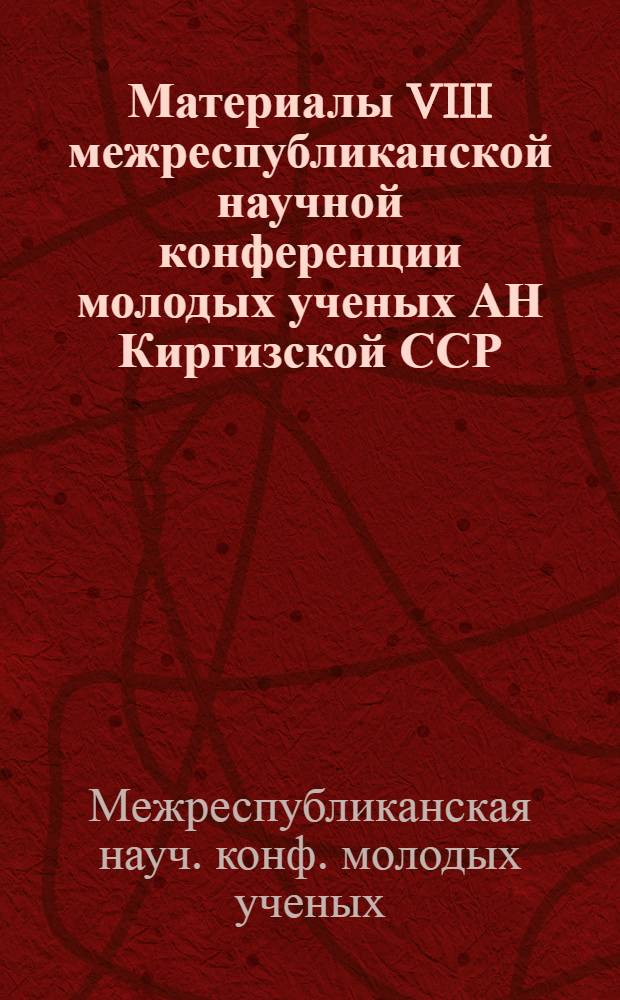 Материалы VIII межреспубликанской научной конференции молодых ученых АН Киргизской ССР (22-23 мая 1986 г.)