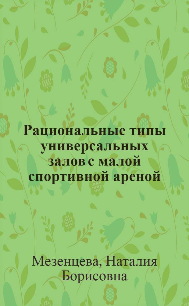 Рациональные типы универсальных залов с малой спортивной ареной : Автореф. дис. на соиск. учен. степ. канд. архитектуры : (18.00.02)