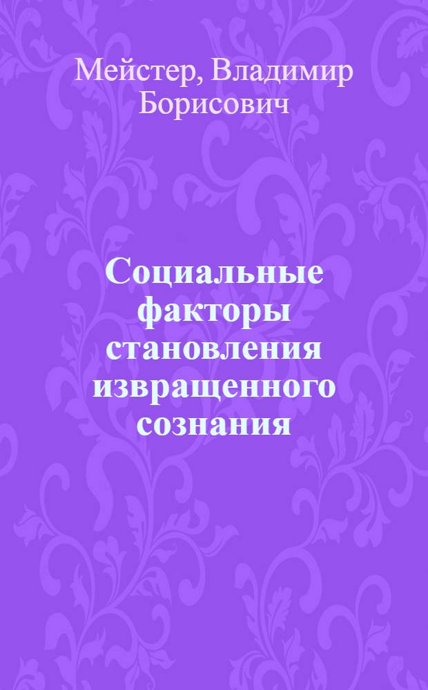 Социальные факторы становления извращенного сознания : (Методол. аспект) : Автореф. дис. на соиск. учен. степ. канд. филос. наук : (09.00.01)