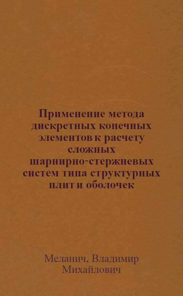 Применение метода дискретных конечных элементов к расчету сложных шарнирно-стержневых систем типа структурных плит и оболочек : Автореф. дис. на соиск. учен. степ. канд. техн. наук : (01.02.03)