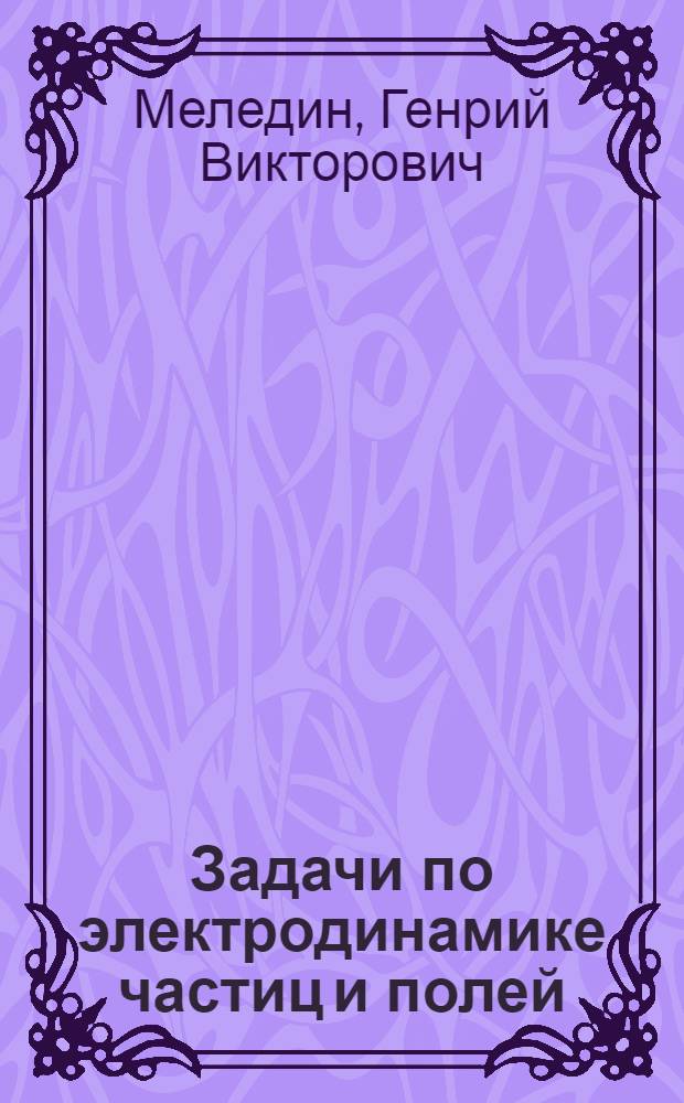 Задачи по электродинамике частиц и полей : Учеб. пособие