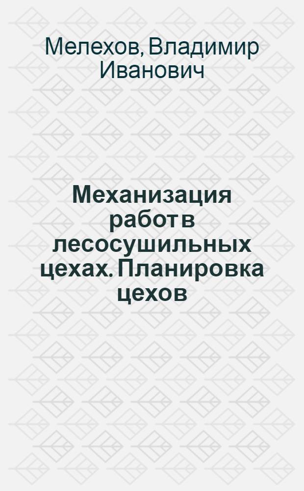 Механизация работ в лесосушильных цехах. Планировка цехов : Лекции для спец. 0902, 0519