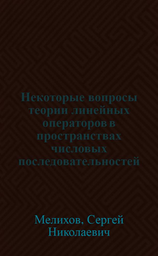 Некоторые вопросы теории линейных операторов в пространствах числовых последовательностей : Автореф. дис. на соиск. учен. степ. канд. физ.-мат. наук : (01.01.01)