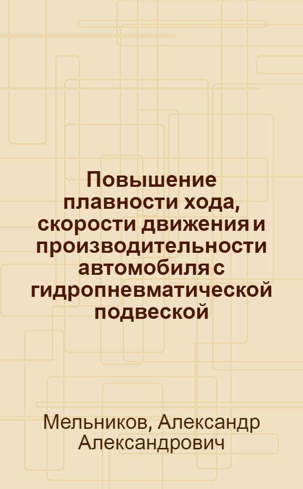 Повышение плавности хода, скорости движения и производительности автомобиля с гидропневматической подвеской : Автореф. дис. на соиск. учен. степ. д-ра техн. наук : (05.05.03)