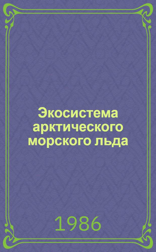 Экосистема арктического морского льда : Автореф. дис. на соиск. учен. степ. д-ра биол. наук : (03.00.18)