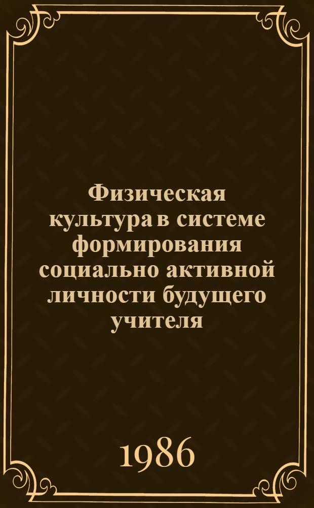Физическая культура в системе формирования социально активной личности будущего учителя : Учеб. пособие для студентов, слушателей фак. обществ. профессий и преподавателей кафедр физ. воспитания пед. ин-тов