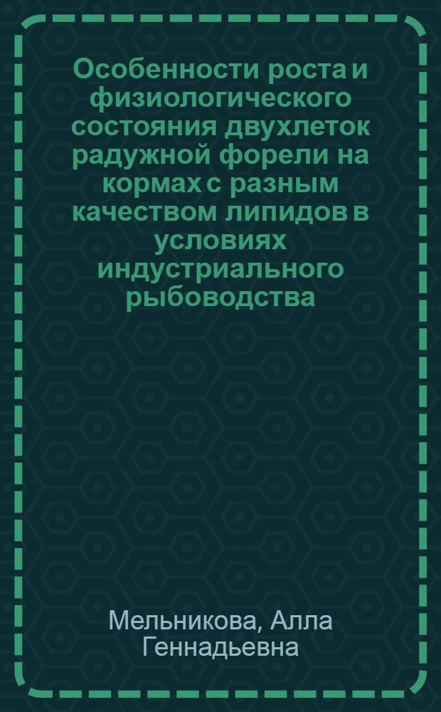 Особенности роста и физиологического состояния двухлеток радужной форели на кормах с разным качеством липидов в условиях индустриального рыбоводства : Автореф. дис. на соиск. учен. степ. канд. биол. наук : (03.00.10)