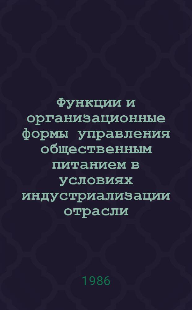 Функции и организационные формы управления общественным питанием в условиях индустриализации отрасли : Учеб. пособие