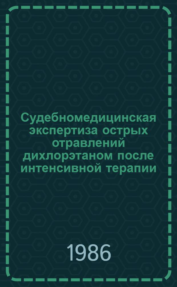 Судебномедицинская экспертиза острых отравлений дихлорэтаном после интенсивной терапии : Автореф. дис. на соиск. учен. степ. канд. мед. наук : (14.00.24)