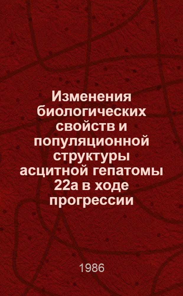 Изменения биологических свойств и популяционной структуры асцитной гепатомы 22а в ходе прогрессии : Автореф. дис. на соиск. учен. степ. канд. мед. наук : (14.00.16)