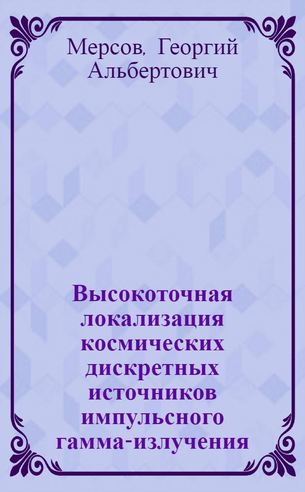 Высокоточная локализация космических дискретных источников импульсного гамма-излучения : Автореф. дис. на соиск. учен. степ. д-ра физ.-мат. наук : (01.03.03; 01.03.01)