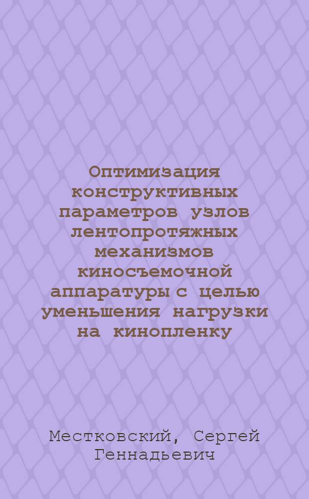 Оптимизация конструктивных параметров узлов лентопротяжных механизмов киносъемочной аппаратуры с целью уменьшения нагрузки на кинопленку : Автореф. дис. на соиск. учен. степ. канд. техн. наук : (05.11.18)
