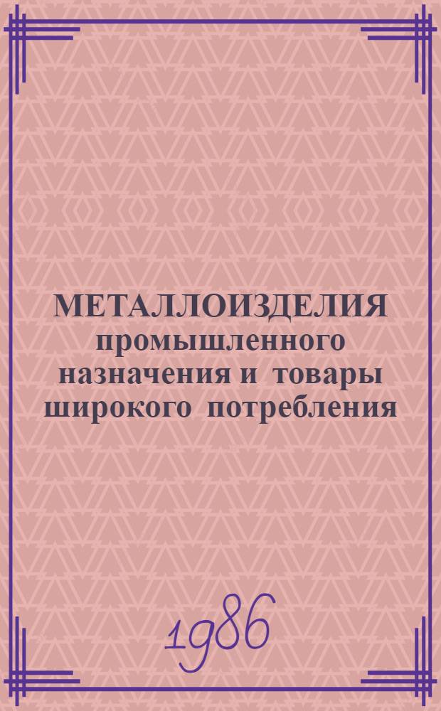 МЕТАЛЛОИЗДЕЛИЯ промышленного назначения и товары широкого потребления : Товары широкого потребления : Отрасл. кат. : По состоянию на 01.01.86