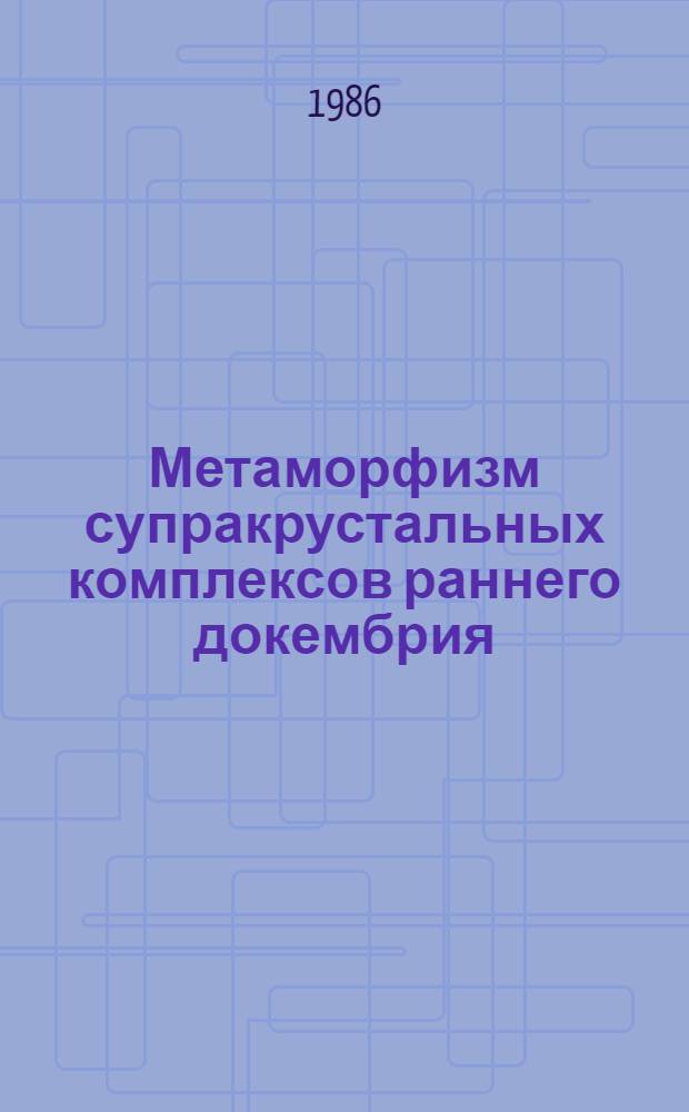 Метаморфизм супракрустальных комплексов раннего докембрия : (Сев.-вост. часть Балт. щита
