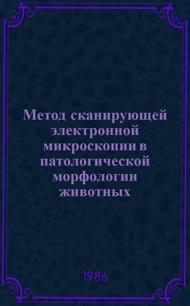 Метод сканирующей электронной микроскопии в патологической морфологии животных : Метод. рекомендации