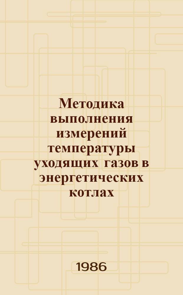 Методика выполнения измерений температуры уходящих газов в энергетических котлах : МТ 34-70-025-86 : Утв. Гл. науч.-техн. упр. энергетики и электрификации Минэнерго СССР 20.03.86 : Вводится впервые : Срок действия с 01.01.87 до 01.01.92
