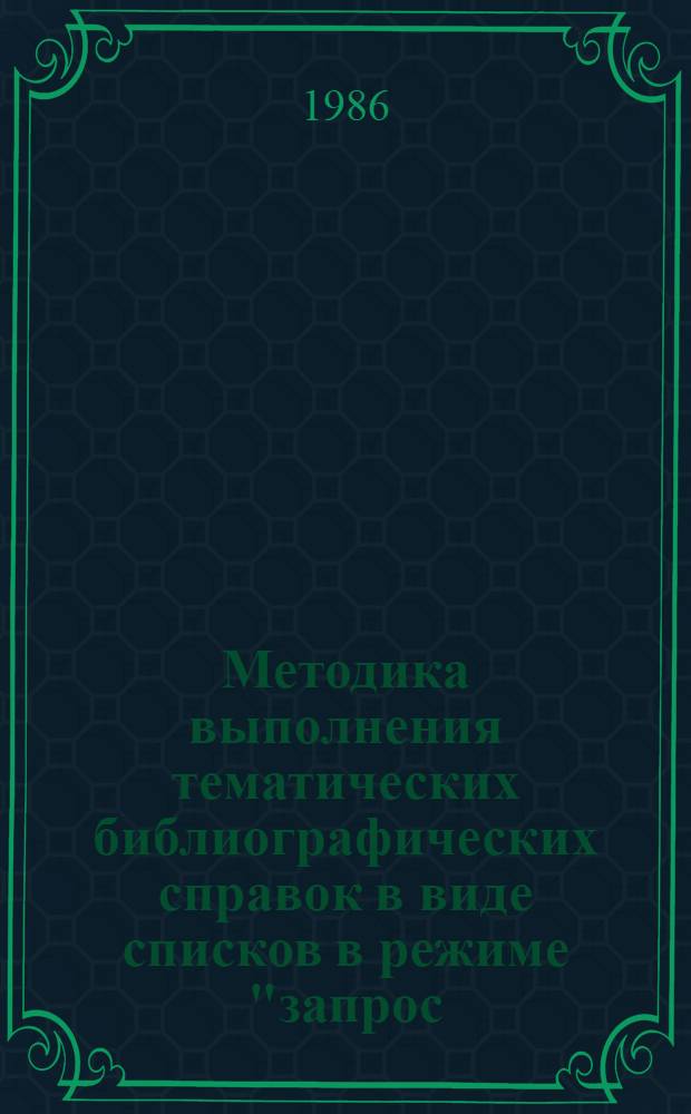 Методика выполнения тематических библиографических справок в виде списков в режиме "запрос - ответ" : Инструкт.-метод. письмо