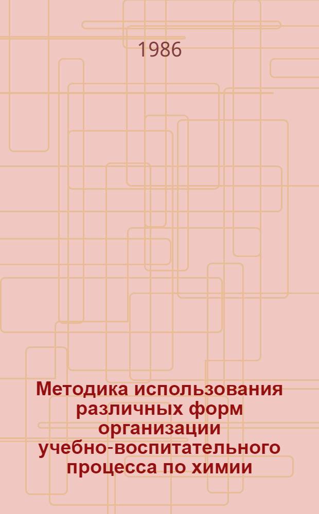 Методика использования различных форм организации учебно-воспитательного процесса по химии : (Метод. рекомендации)