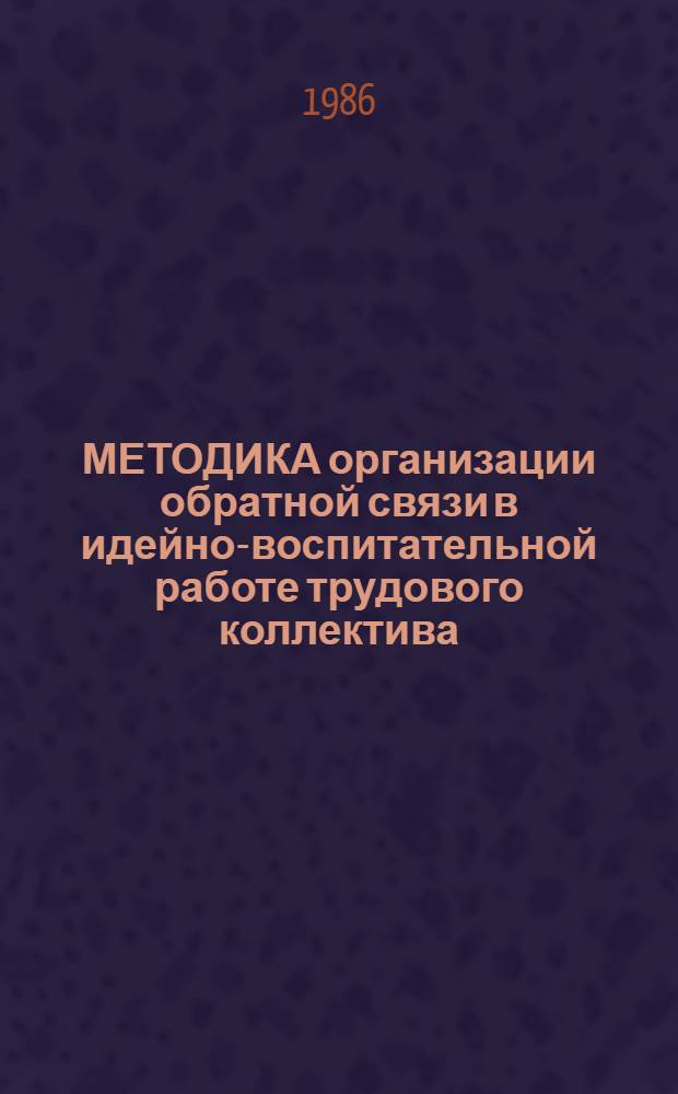 МЕТОДИКА организации обратной связи в идейно-воспитательной работе трудового коллектива : Метод. рекомендации для парткомов (партбюро) трудовых коллективов